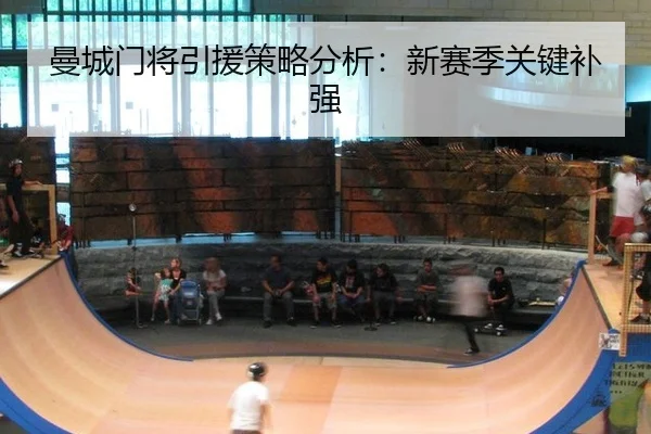 曼城门将引援策略分析：新赛季关键补强