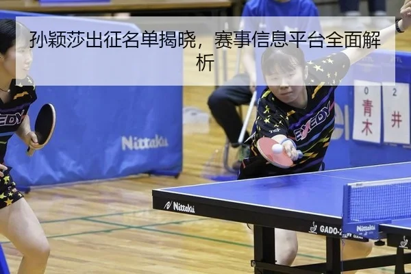孙颖莎出征名单揭晓，赛事信息平台全面解析